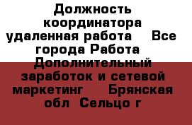 Должность координатора(удаленная работа) - Все города Работа » Дополнительный заработок и сетевой маркетинг   . Брянская обл.,Сельцо г.